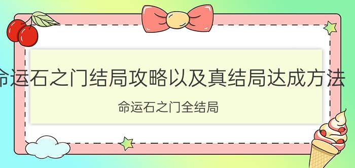 命运石之门结局攻略以及真结局达成方法（命运石之门全结局 每个人的结局都是怎样的）